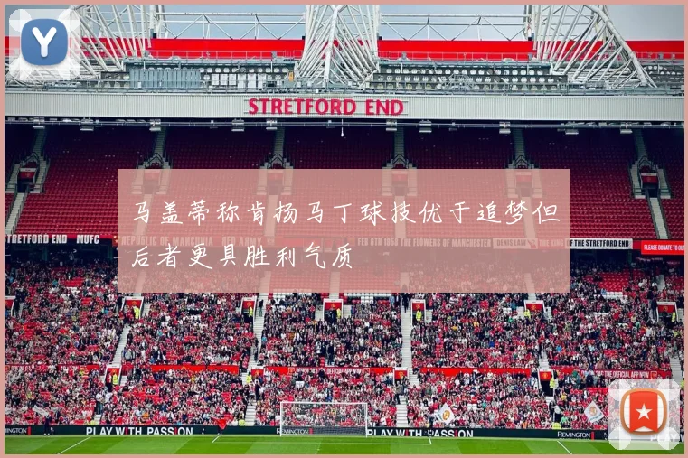 马盖蒂称肯扬马丁球技优于追梦但后者更具胜利气质