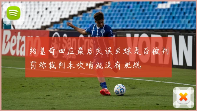 约基奇回应最后失误丢球是否被判罚称裁判未吹哨就没有犯规