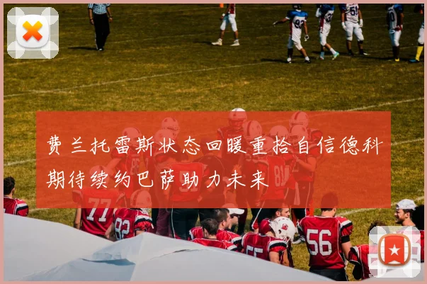 费兰托雷斯状态回暖重拾自信德科期待续约巴萨助力未来
