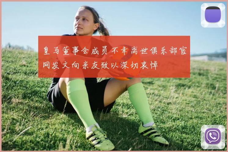 皇马董事会成员不幸离世俱乐部官网发文向亲友致以深切哀悼