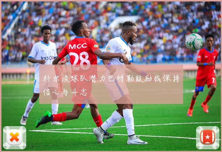 科尔谈球队潜力巴特勒鼓励我保持信心与斗志
