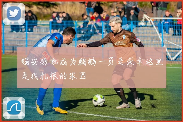 锡安感慨成为鹈鹕一员是荣幸这里是我扎根的家园