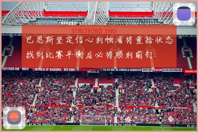 巴恩斯坚定信心利物浦将重拾状态找到比赛平衡后必将顺利前行