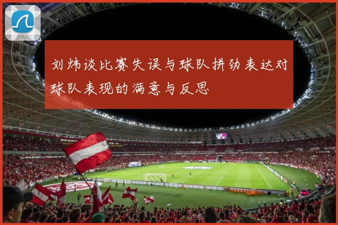 刘炜谈比赛失误与球队拼劲表达对球队表现的满意与反思