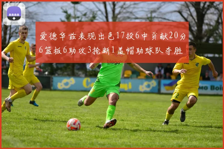 爱德华兹表现出色17投6中贡献20分6篮板6助攻3抢断1盖帽助球队夺胜