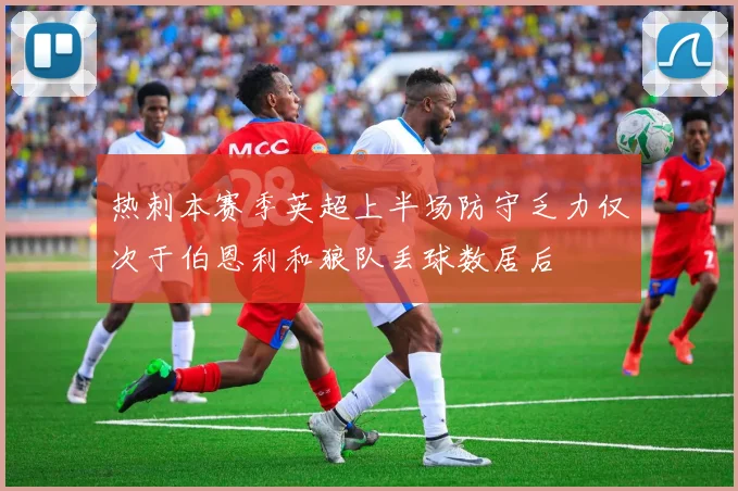热刺本赛季英超上半场防守乏力仅次于伯恩利和狼队丢球数居后