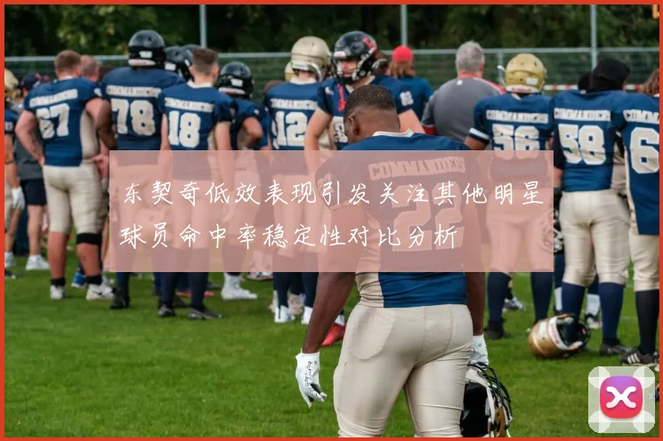 东契奇低效表现引发关注其他明星球员命中率稳定性对比分析