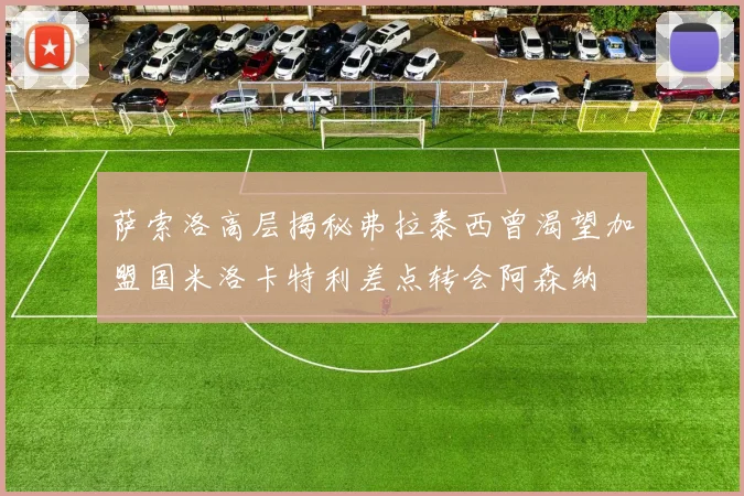 萨索洛高层揭秘弗拉泰西曾渴望加盟国米洛卡特利差点转会阿森纳