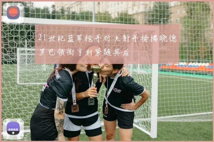 21世纪蓝军枪手对决射手榜揭晓德罗巴领衔亨利紧随其后