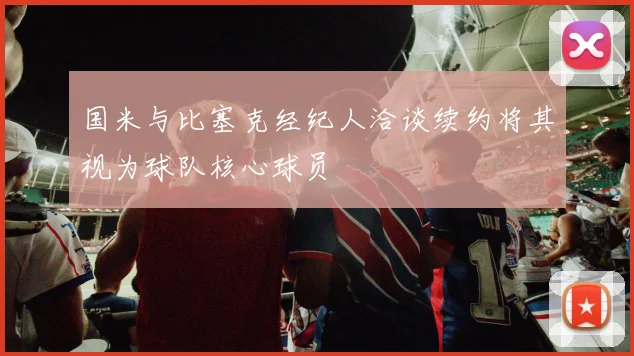 国米与比塞克经纪人洽谈续约将其视为球队核心球员